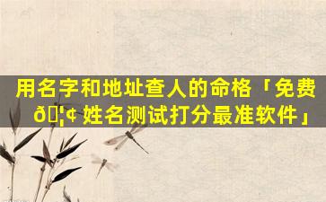 用名字和地址查人的命格「免费 🦢 姓名测试打分最准软件」